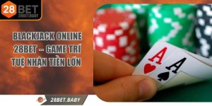 Blackjack Online 28BET – Game Trí Tuệ Nhận Tiền Lớn 
