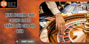Kinh Nghiệm Chơi Casino 28BET Thắng Lớn Cho Hội Viên