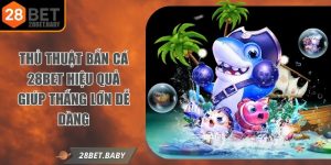 Thủ Thuật Bắn Cá 28bet Hiệu Quả Giúp Thắng Lớn Dễ Dàng