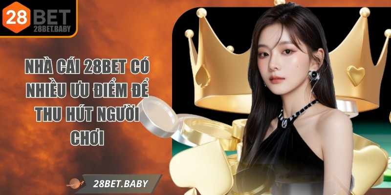 Nhà cái 28BET có nhiều ưu điểm để thu hút người dùng